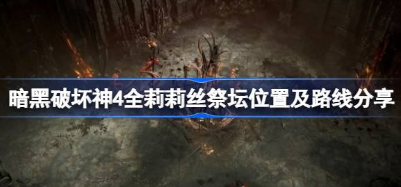 暗黑破坏神4莉莉丝祭坛在哪-暗黑破坏神4全莉莉丝祭坛位置及路线大全