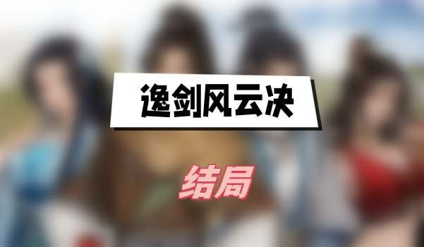 逸剑风云决结局有几个-逸剑风云决全结局分享